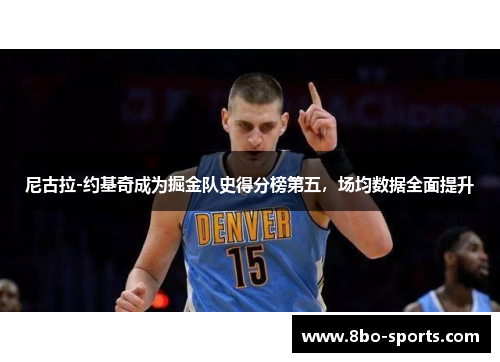 尼古拉-约基奇成为掘金队史得分榜第五，场均数据全面提升
